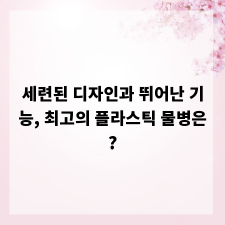 세련된 디자인과 뛰어난 기능, 최고의 플라스틱 물병은?