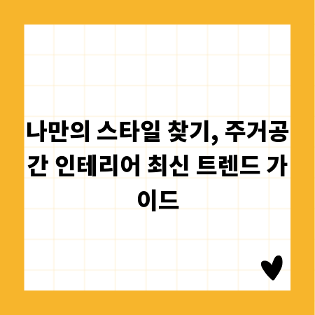 나만의 스타일 찾기, 주거공간 인테리어 최신 트렌드 가이드