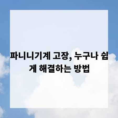 파니니기계 고장, 누구나 쉽게 해결하는 방법