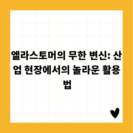 엘라스토머의 무한 변신: 산업 현장에서의 놀라운 활용법