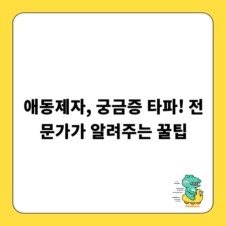애동제자, 궁금증 타파! 전문가가 알려주는 꿀팁