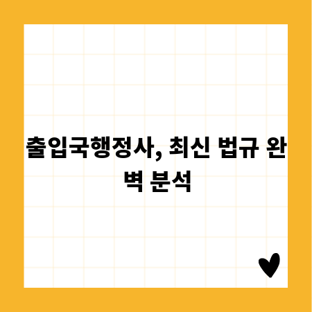 출입국행정사, 최신 법규 완벽 분석