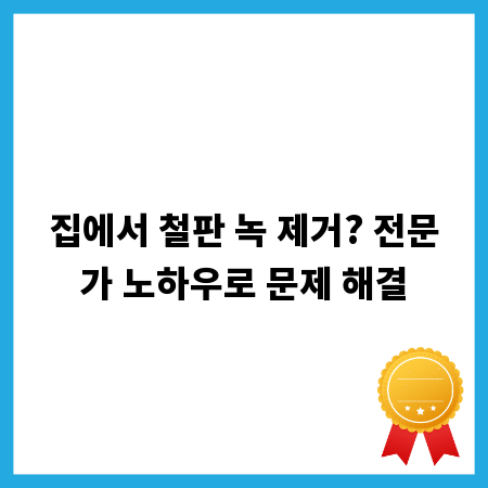 집에서 철판 녹 제거? 전문가 노하우로 문제 해결