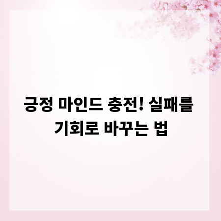 긍정 마인드 충전! 실패를 기회로 바꾸는 법