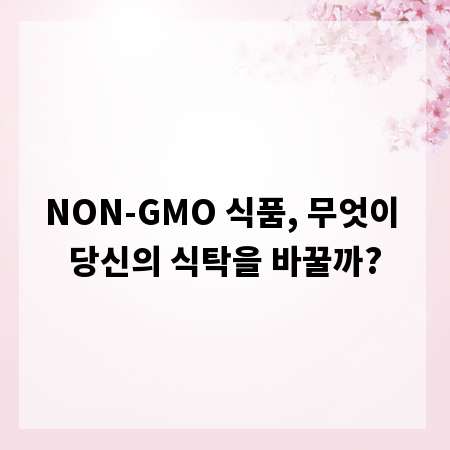 NON-GMO 식품, 무엇이 당신의 식탁을 바꿀까?