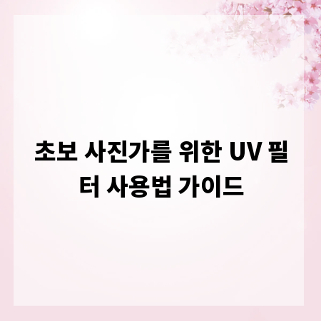 초보 사진가를 위한 UV 필터 사용법 가이드