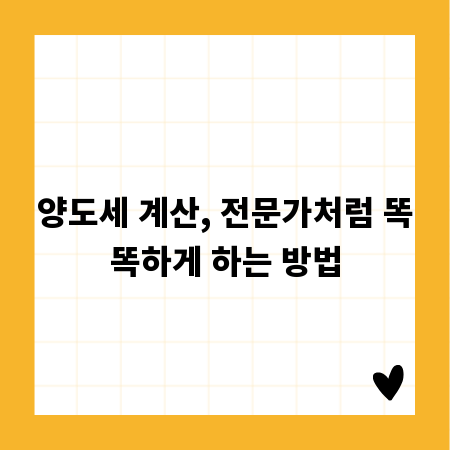 양도세 계산, 전문가처럼 똑똑하게 하는 방법