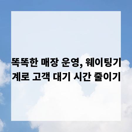 똑똑한 매장 운영, 웨이팅기계로 고객 대기 시간 줄이기