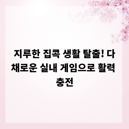 지루한 집콕 생활 탈출! 다채로운 실내 게임으로 활력 충전