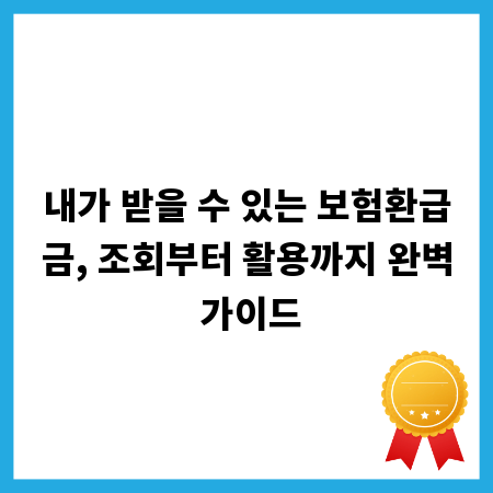 내가 받을 수 있는 보험환급금, 조회부터 활용까지 완벽 가이드
