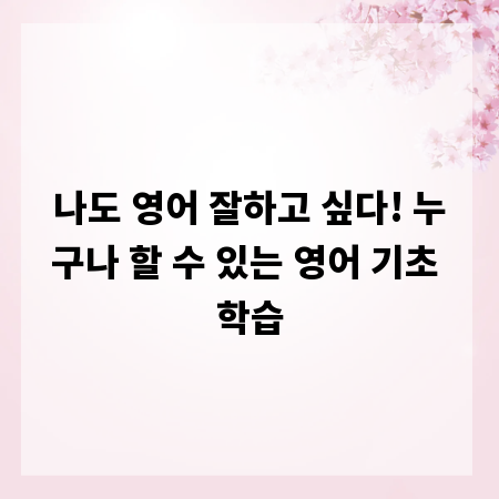 나도 영어 잘하고 싶다! 누구나 할 수 있는 영어 기초 학습