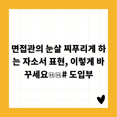 당신의 자소서를 망치는 표현들, 지금 바로 확인하세요!