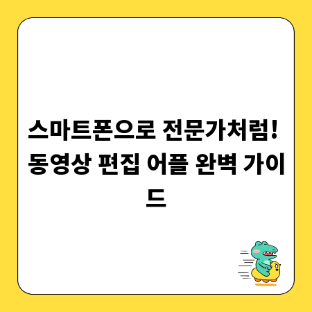 스마트폰으로 전문가처럼! 동영상 편집 어플 완벽 가이드