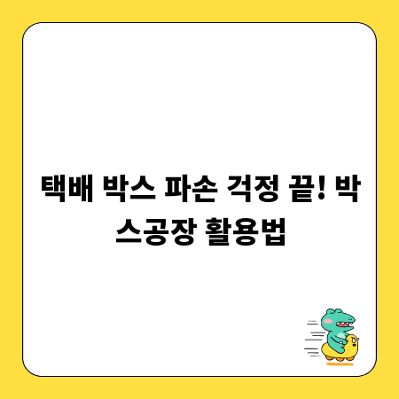택배 박스 파손 걱정 끝! 박스공장 활용법