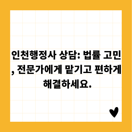 인천행정사 상담: 법률 고민, 전문가에게 맡기고 편하게 해결하세요.
