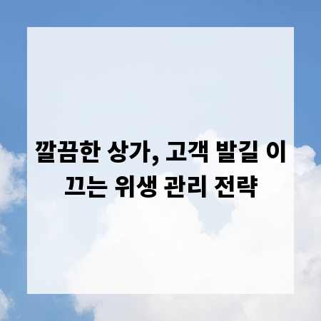 깔끔한 상가, 고객 발길 이끄는 위생 관리 전략