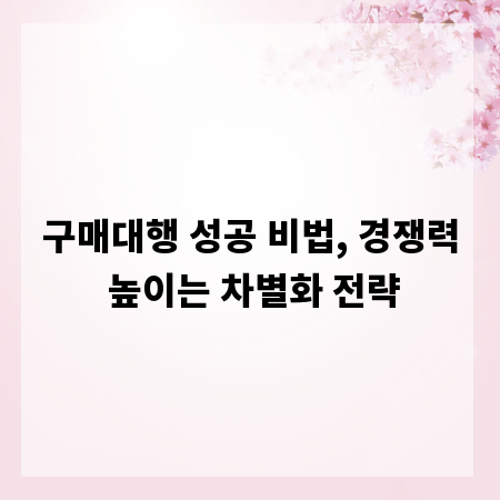 구매대행 성공 비법, 경쟁력 높이는 차별화 전략