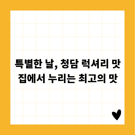 특별한 날, 청담 럭셔리 맛집에서 누리는 최고의 맛