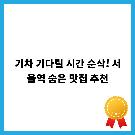 기차 기다릴 시간 순삭! 서울역 숨은 맛집 추천