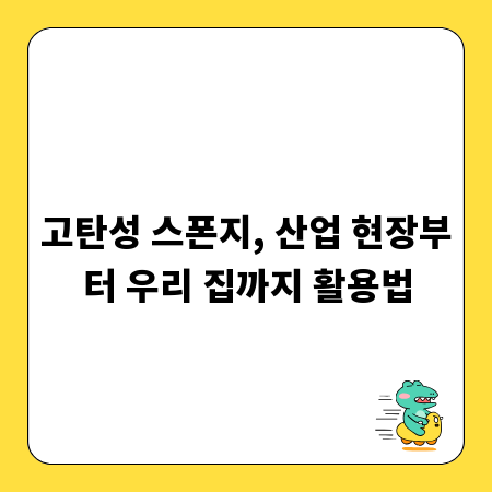 고탄성 스폰지, 산업 현장부터 우리 집까지 활용법