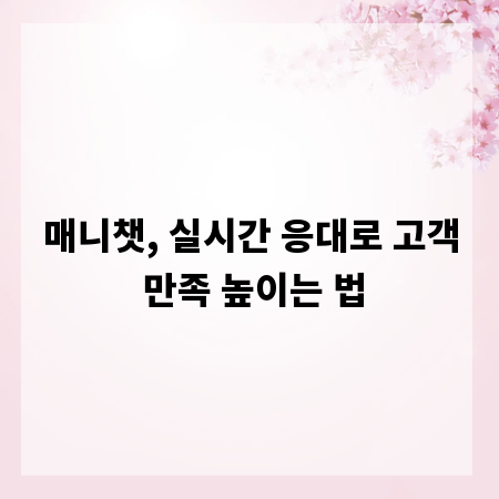 매니챗, 실시간 응대로 고객 만족 높이는 법