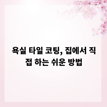 욕실 타일 코팅, 집에서 직접 하는 쉬운 방법