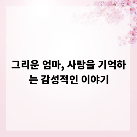 그리운 엄마, 사랑을 기억하는 감성적인 이야기