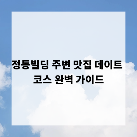 정동빌딩 주변 맛집 데이트 코스 완벽 가이드