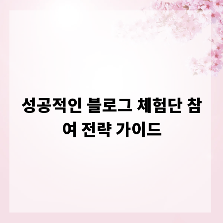 성공적인 블로그 체험단 참여 전략 가이드