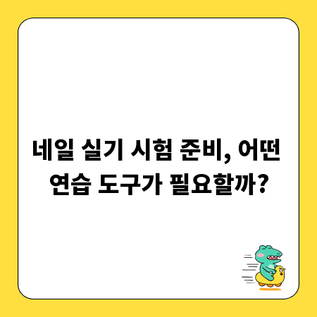 네일 실기 시험 준비, 어떤 연습 도구가 필요할까?
