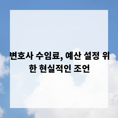 변호사 수임료, 예산 설정 위한 현실적인 조언