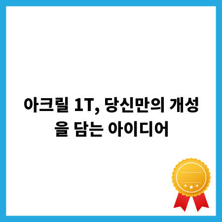 아크릴 1T, 당신만의 개성을 담는 아이디어