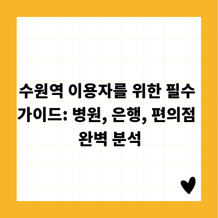 수원역 이용자를 위한 필수 가이드: 병원, 은행, 편의점 완벽 분석