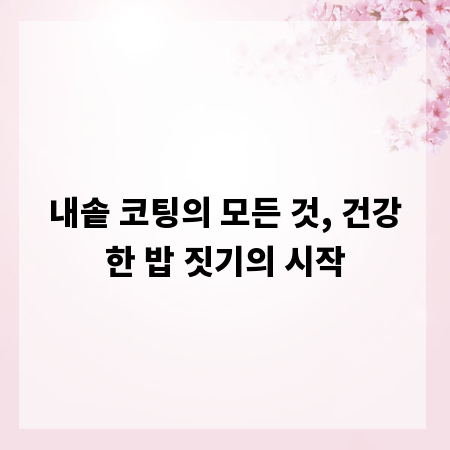 내솥 코팅의 모든 것, 건강한 밥 짓기의 시작