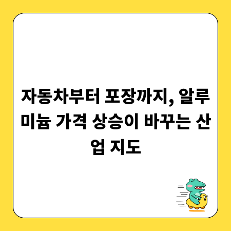 자동차부터 포장까지, 알루미늄 가격 상승이 바꾸는 산업 지도