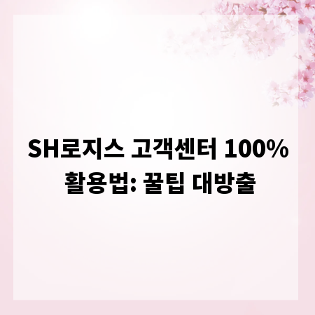 SH로지스 고객센터 100% 활용법: 꿀팁 대방출