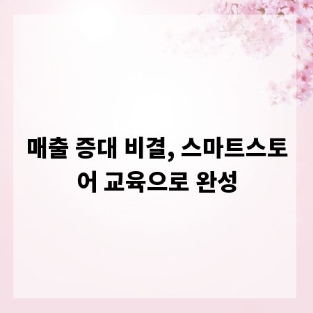 매출 증대 비결, 스마트스토어 교육으로 완성