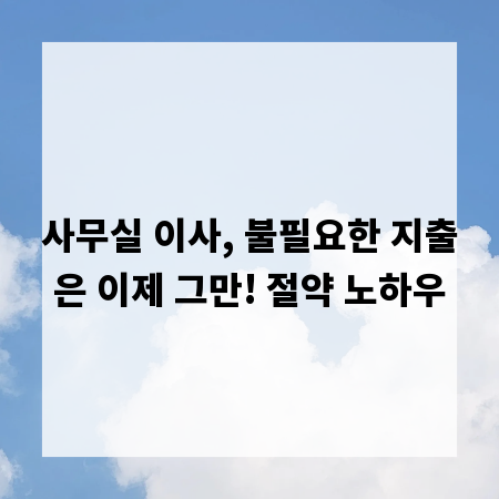 사무실 이사, 불필요한 지출은 이제 그만! 절약 노하우