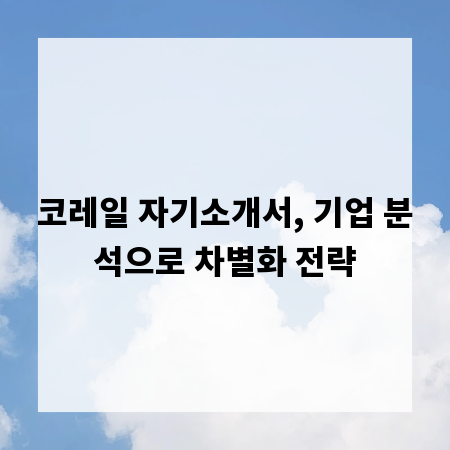 코레일 자기소개서, 기업 분석으로 차별화 전략