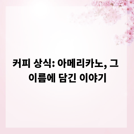 커피 상식: 아메리카노, 그 이름에 담긴 이야기