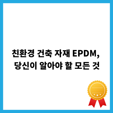 친환경 건축 자재 EPDM, 당신이 알아야 할 모든 것