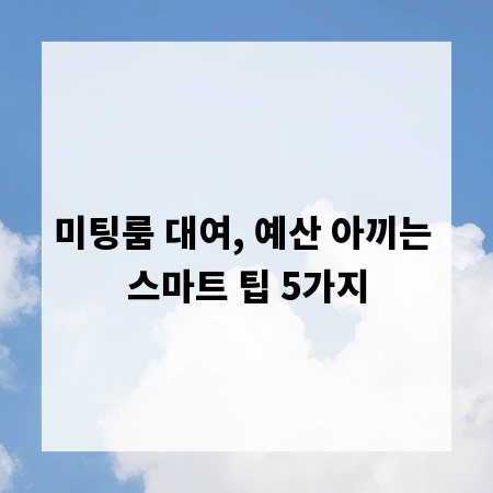 미팅룸 대여, 예산 아끼는 스마트 팁 5가지
