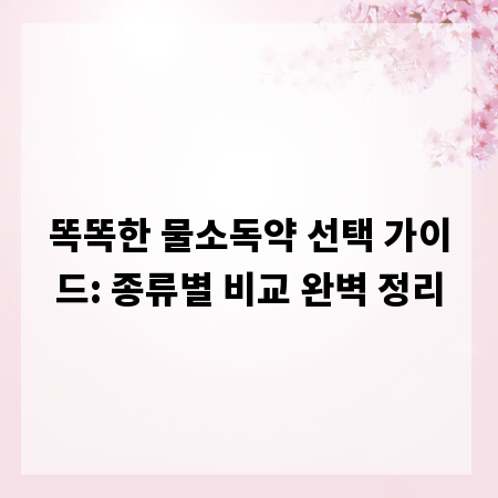 똑똑한 물소독약 선택 가이드: 종류별 비교 완벽 정리