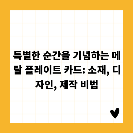 특별한 순간을 기념하는 메탈 플레이트 카드: 소재, 디자인, 제작 비법