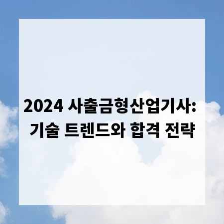 2024 사출금형산업기사: 기술 트렌드와 합격 전략