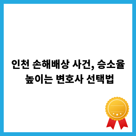인천 손해배상 사건, 승소율 높이는 변호사 선택법