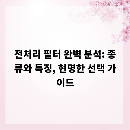 전처리 필터 완벽 분석: 종류와 특징, 현명한 선택 가이드