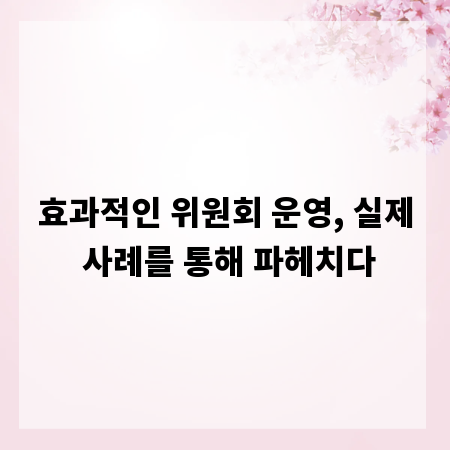 효과적인 위원회 운영, 실제 사례를 통해 파헤치다