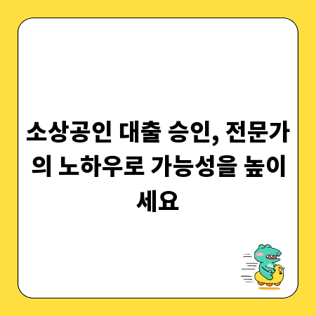 소상공인 대출 승인, 전문가의 노하우로 가능성을 높이세요