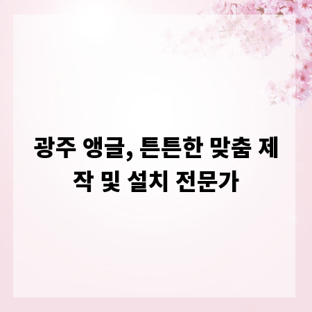 광주 앵글, 튼튼한 맞춤 제작 및 설치 전문가
